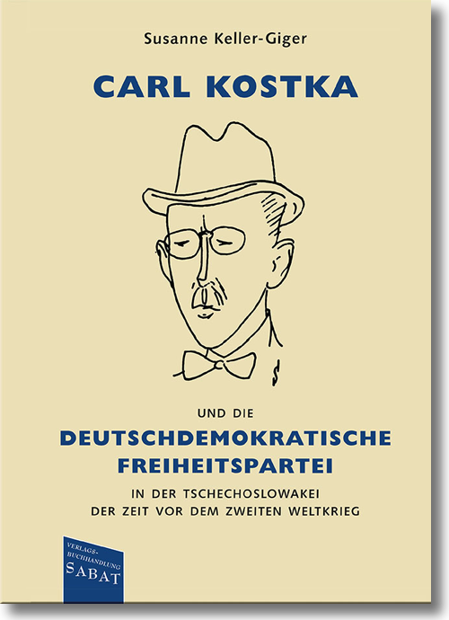 Buchcover: Susanne Keller-Giger: Carl Kostka und die Deutschdemokratische Freiheitspartei in der Tschechoslowakei der Zeit vor dem Zweiten Weltkrieg Buchcover: Susanne Keller-Giger: Carl Kostka und die Deutschdemokratische Freiheitspartei in der Tschechoslowakei der Zeit vor dem Zweiten Weltkrieg