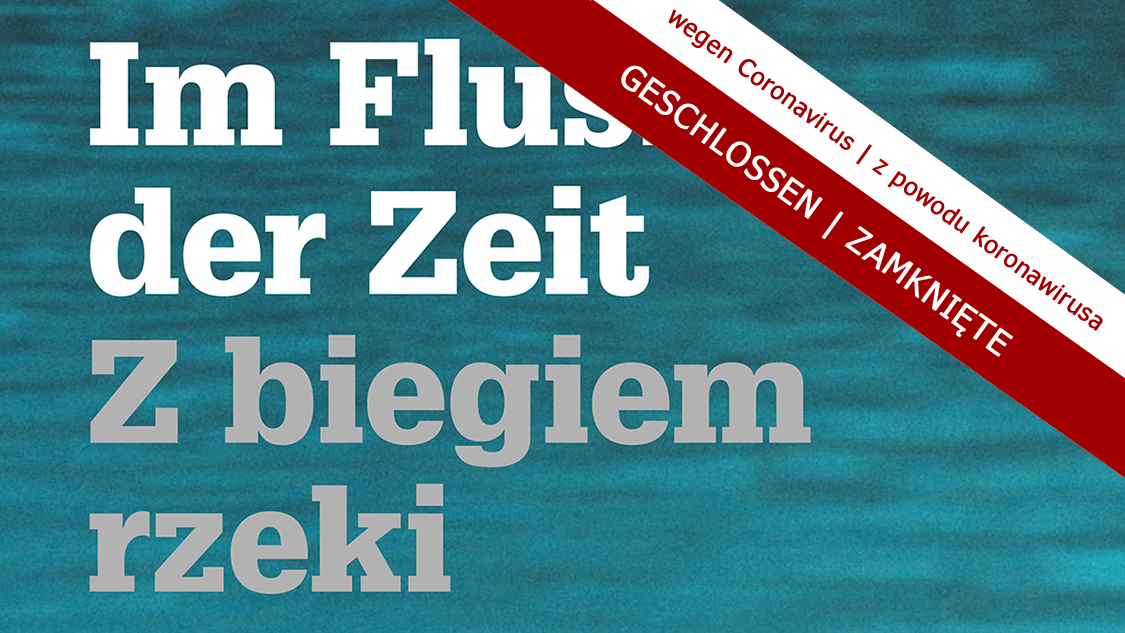 GESCHLOSSEN. Im Fluss der Zeit | ZAMKNIĘTE: Z biegiem rzeki - Veranstaltungen
